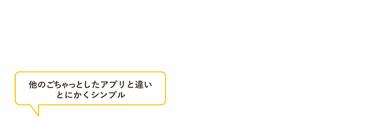 他のごちゃっとしたアプリと違いとにかくシンプル